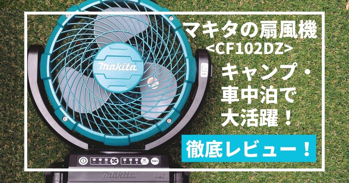 マキタの扇風機】CF102DZはキャンプ・車中泊で大活躍！長所・短所